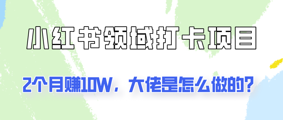 通过小红书领域打卡项目2个月赚10W，大佬是怎么做的？-木白网创
