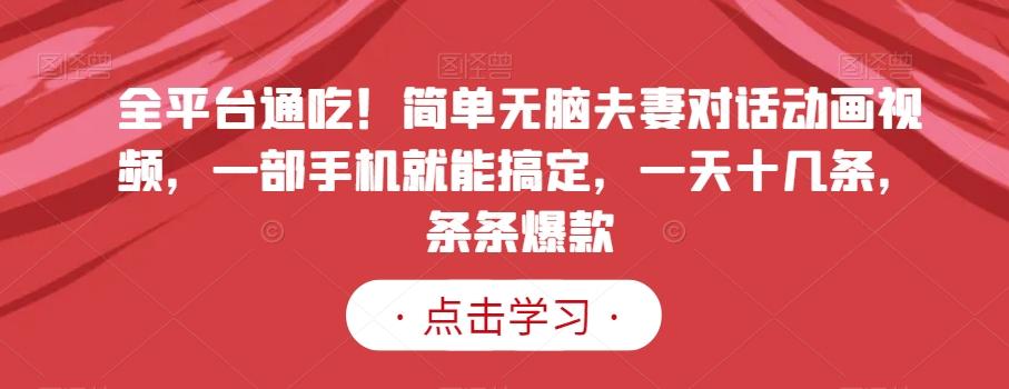 全平台通吃！简单无脑夫妻对话动画视频，一部手机就能搞定，一天十几条，条条爆款【揭秘】-木白网创