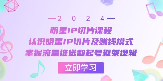 明星IP切片课程：认识明星IP切片及赚钱模式，掌握流量推送和起号框架逻辑-木白网创