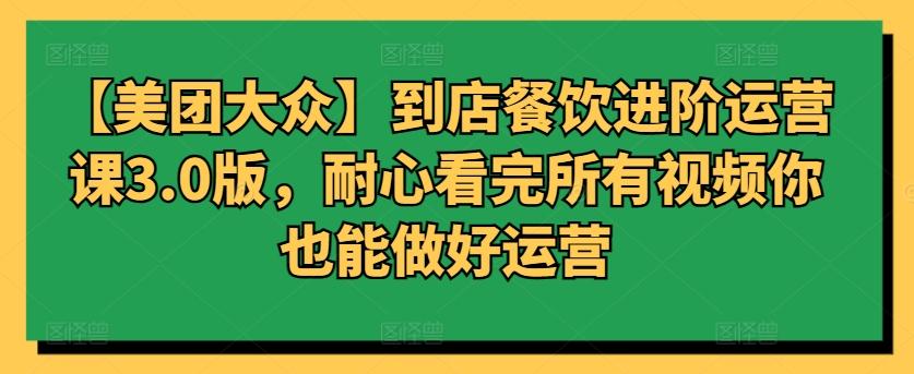 【美团大众】到店餐饮进阶运营课3.0版，耐心看完所有视频你也能做好运营-木白网创