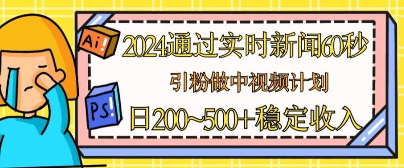 2024通过实时新闻60秒，引粉做中视频计划或者流量主，日几张稳定收入【揭秘】-木白网创