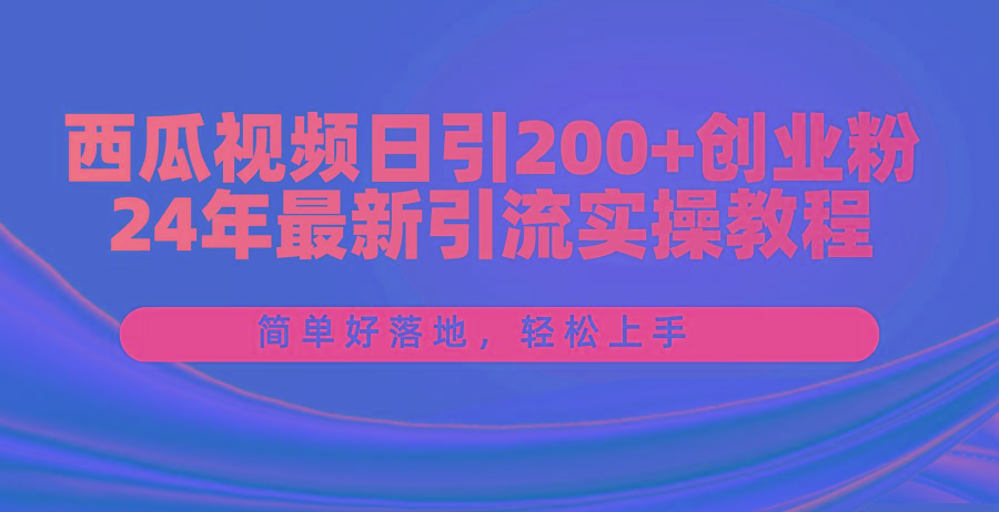 西瓜视频日引200+创业粉，24年最新引流实操教程，简单好落地，轻松上手-木白网创