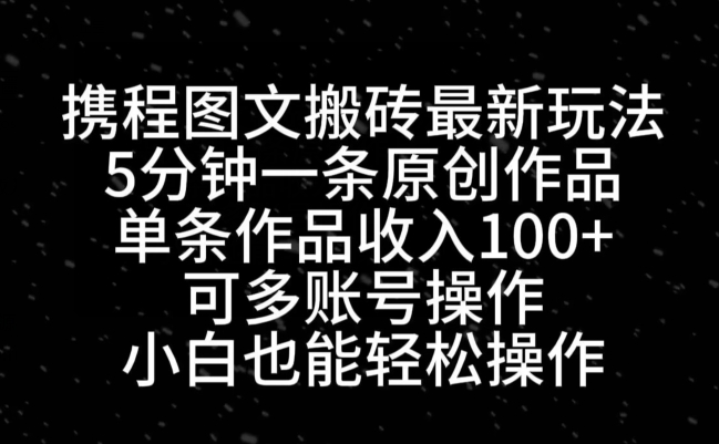 携程图文搬砖最新玩法，5分钟一条原创作品，单条作品收入100+-木白网创