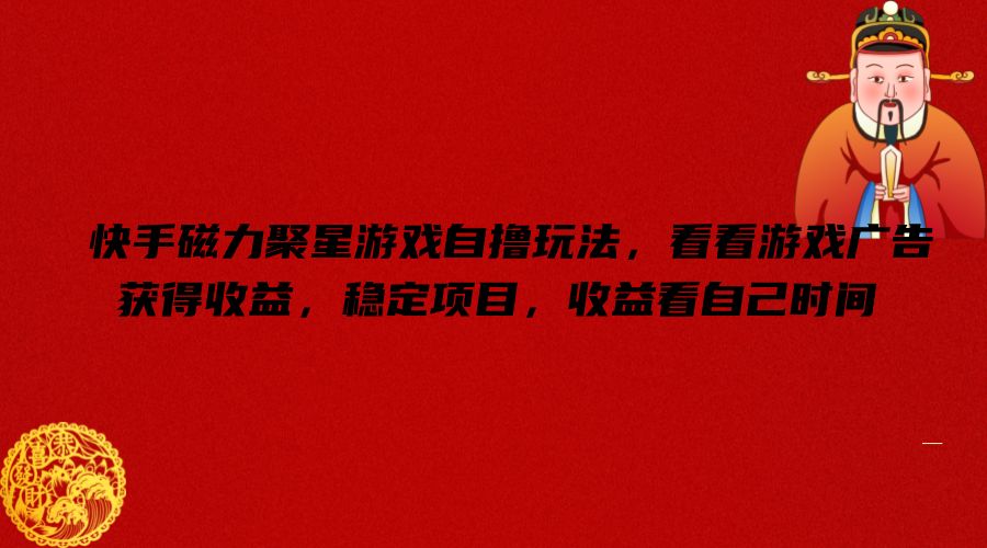 快手磁力聚星游戏自撸玩法，看看游戏广告获得收益，稳定项目，收益看自己时间【揭秘】-木白网创
