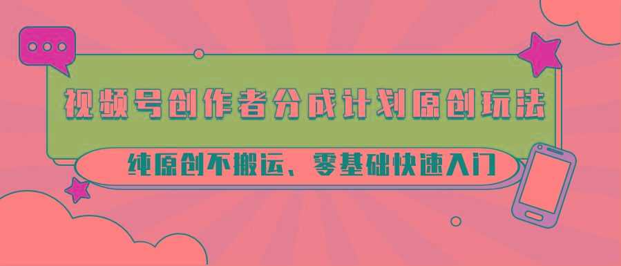 视频号创作者分成计划原创玩法；纯原创不搬运、零基础快速入门-木白网创