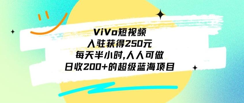 ViVo短视频，入驻获得250元，每天半小时，日收200+的超级蓝海项目，人人可做-木白网创