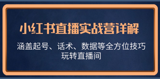 小红书直播实战营详解，涵盖起号、话术、数据等全方位技巧，玩转直播间-木白网创