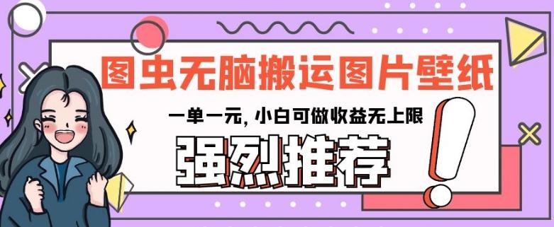 图虫无脑搬运图片壁纸，一单一元，小白可做收益无上限【揭秘】-木白网创