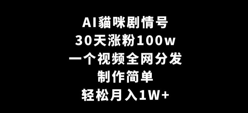 AI貓咪剧情号，30天涨粉100w，制作简单，一个视频全网分发，轻松月入1W+【揭秘】-木白网创