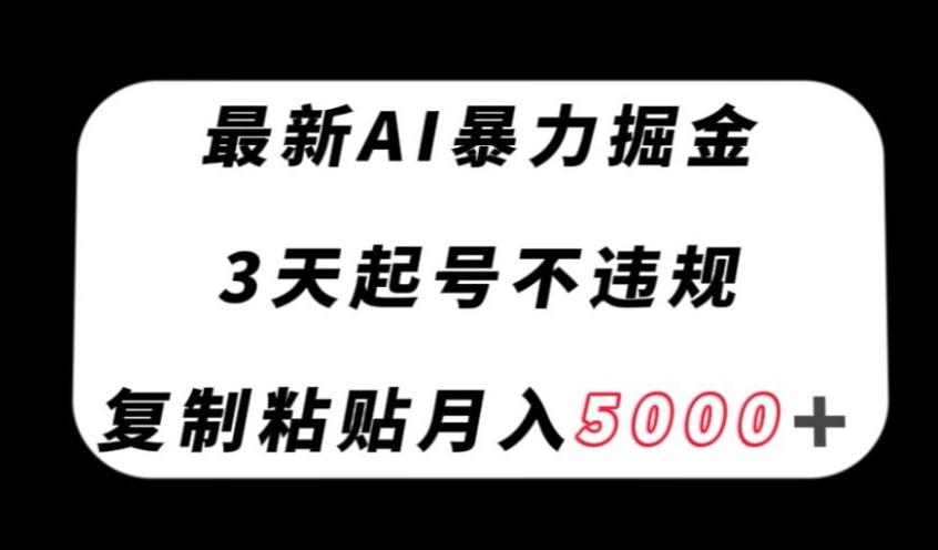 最新AI暴力掘金，3天必起号不违规，复制粘贴月入5000＋【揭秘】-木白网创