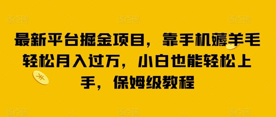 最新平台掘金项目，靠手机薅羊毛轻松月入过万，小白也能轻松上手，保姆级教程【揭秘】-木白网创
