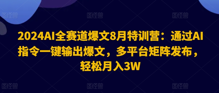 2024AI全赛道爆文8月特训营：通过AI指令一键输出爆文，多平台矩阵发布，轻松月入3W【揭秘】-木白网创