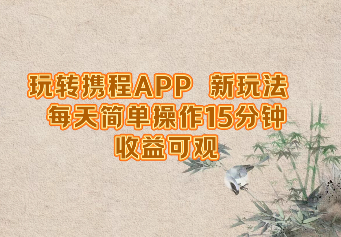 玩转携程APP，新玩法，每天简单操作15分钟，收益可观-木白网创