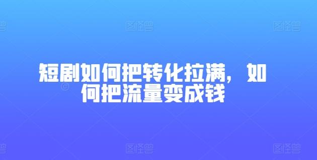 短剧如何把转化拉满，如何把流量变成钱-木白网创