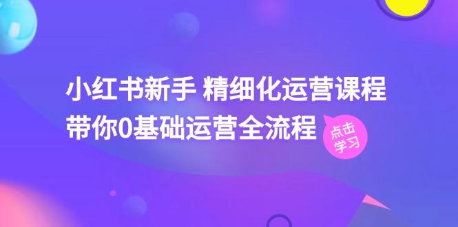 小红书新手 精细化运营课程，带你0基础运营全流程(41节视频课-木白网创