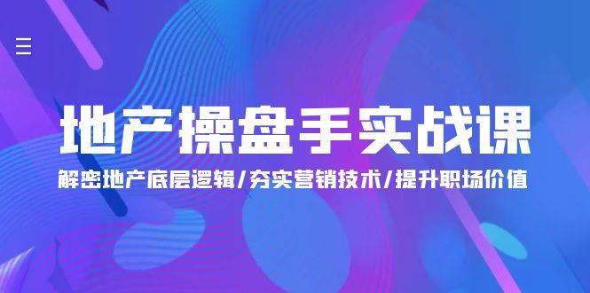 (9960期)地产 操盘手实战课：解密地产底层逻辑/夯实营销技术/提升职场价值(24节)-木白网创