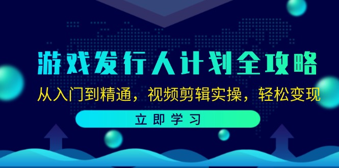 游戏发行人计划全攻略：从入门到精通，视频剪辑实操，轻松变现-木白网创