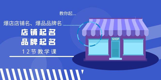 教你起“爆店店铺名、爆品品牌名”，店铺起名，品牌起名(12节教学课)-木白网创