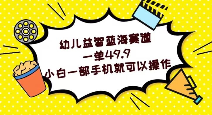 幼儿益智蓝海赛道，一单49.9，小白一部手机就可以操作-木白网创