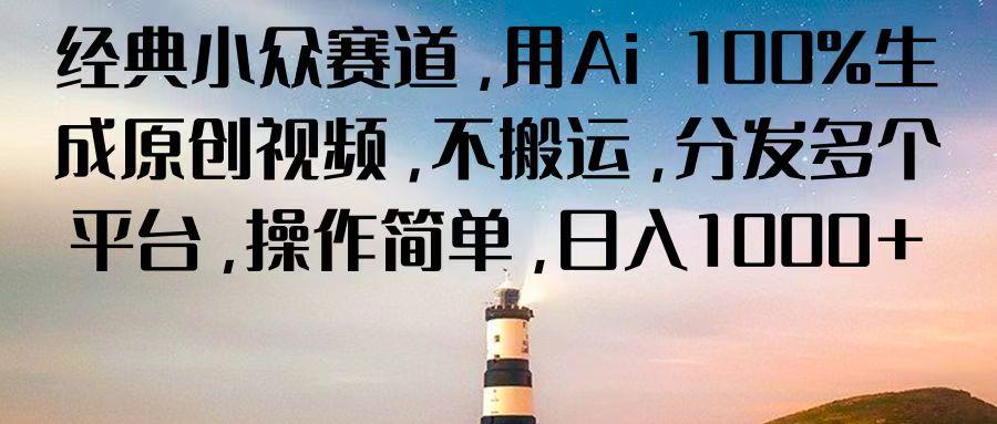 经典小众赛道，用Ai 100%生成原创视频，不搬运，分发多个平台，操作简单，日入1000+-木白网创