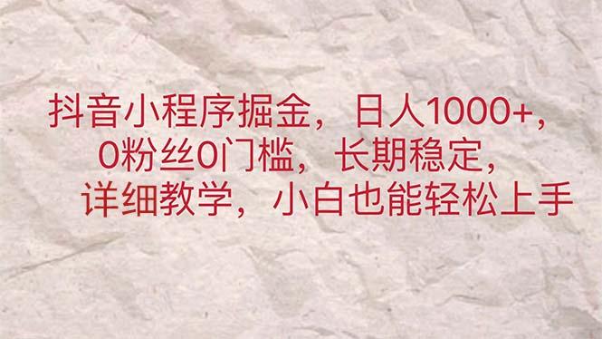 抖音小程序掘金，日人1000+，0粉丝0门槛，长期稳定，小白也能轻松上手-木白网创