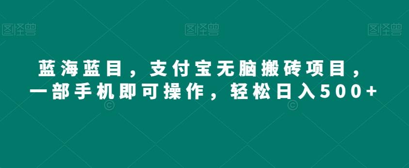 蓝海蓝目，支付宝无脑搬砖项目，一部手机即可操作，轻松日入500+-木白网创