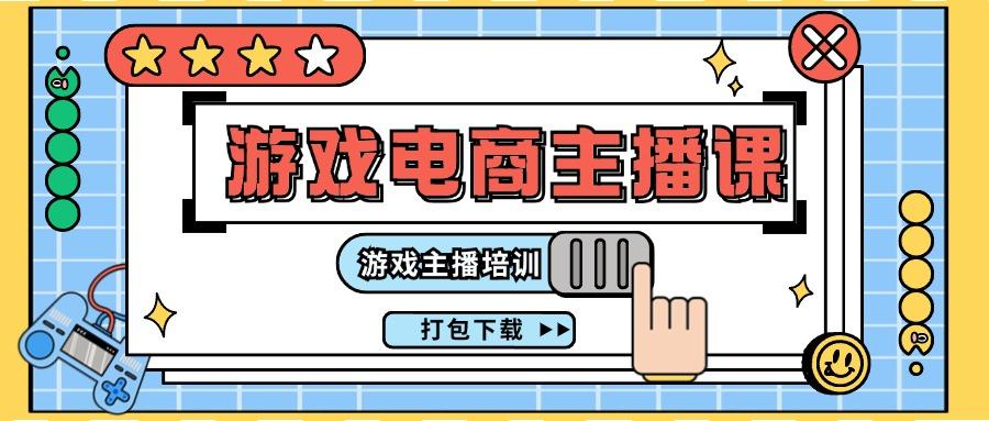 0基础入门游戏电商主播课程：游戏主播培训打包下载(23节)-木白网创
