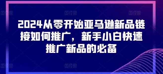 2024从零开始亚马逊新品链接如何推广，新手小白快速推广新品的必备-木白网创