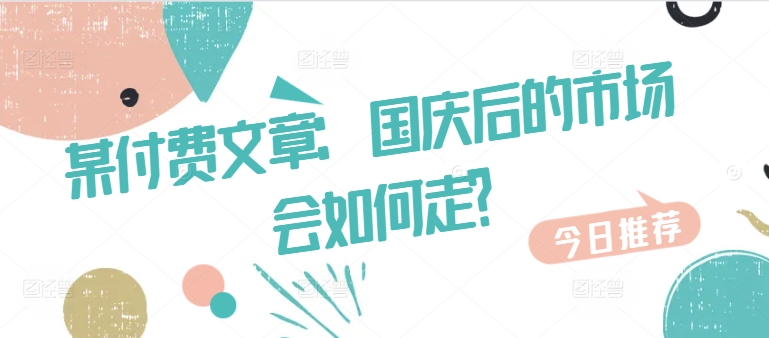 某付费文章：国庆后的市场会如何走?-木白网创