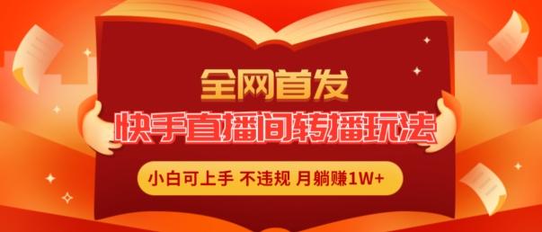 全网首发，快手直播间转播玩法简单躺赚，真正的全无人直播，小白轻松上手月入1W+【揭秘】-木白网创