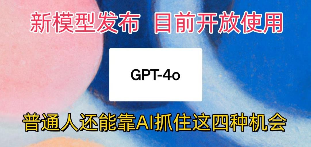 最强模型ChatGPT-4omni震撼发布，目前开放使用，普通人可以利用AI抓住的四…-木白网创