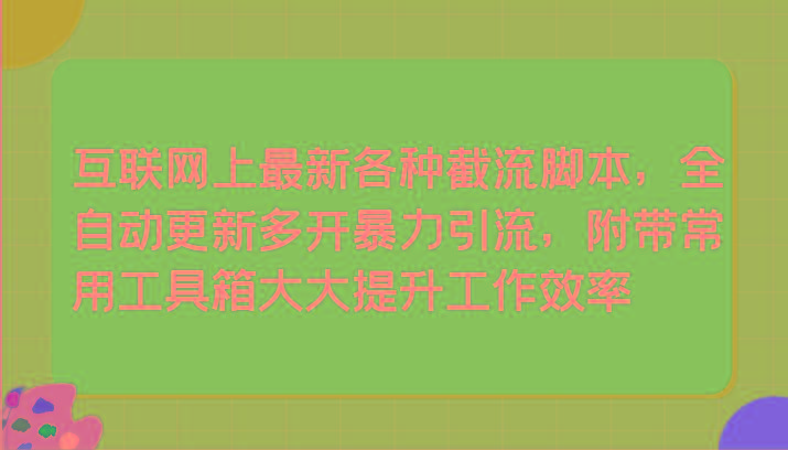 互联网上最新各种截流脚本，全自动更新多开暴力引流，附带常用工具箱大大提升工作效率-木白网创