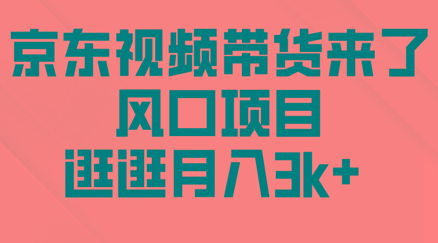 (10025期)京东短视频带货来了，风口项目，逛逛月入3k+-木白网创