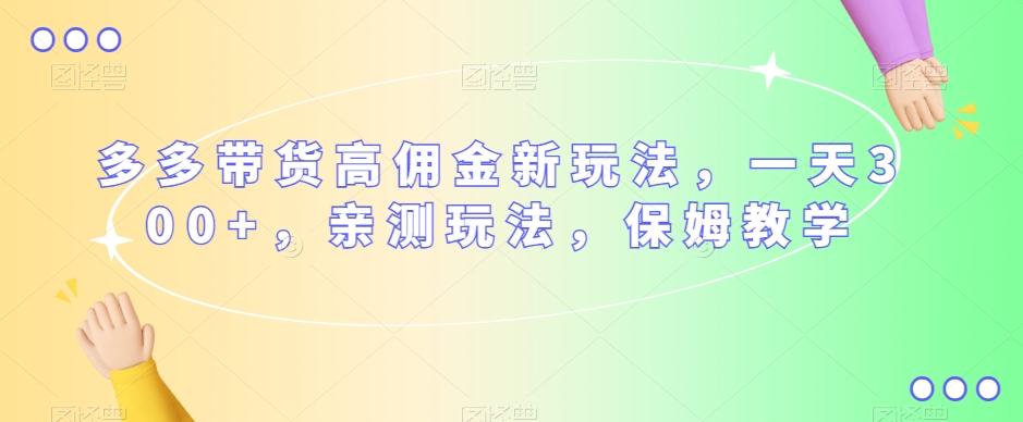 多多带货高佣金新玩法，一天300+，亲测玩法，保姆教学-木白网创