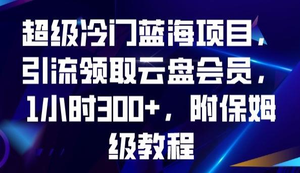超级冷门蓝海项目，引流领取云盘会员，1小时300+，附保姆级教程-木白网创
