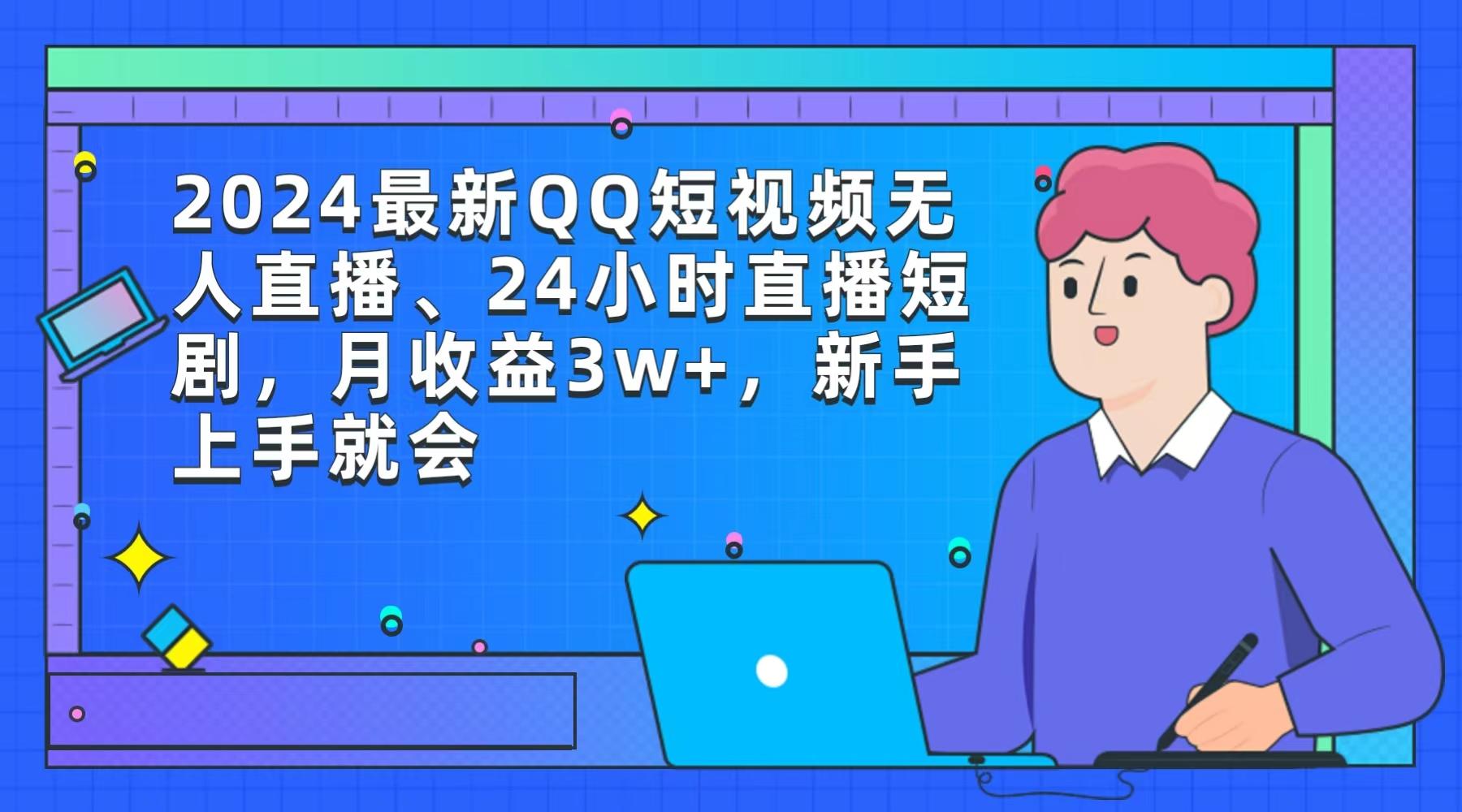 (9378期)2024最新QQ短视频无人直播、24小时直播短剧，月收益3w+，新手上手就会-木白网创