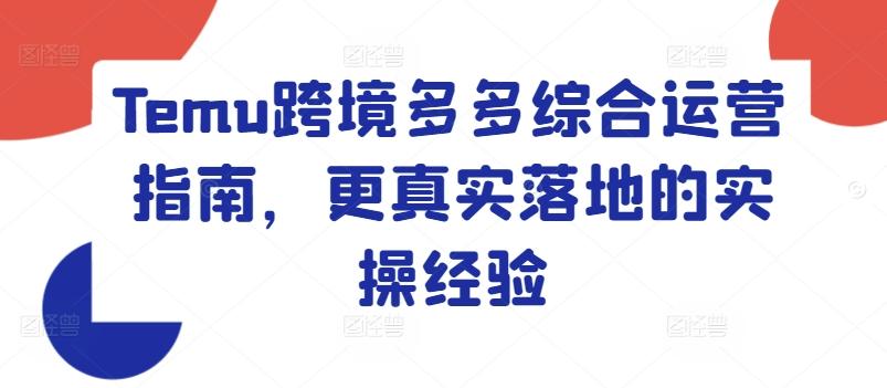 Temu跨境多多综合运营指南，更真实落地的实操经验-木白网创