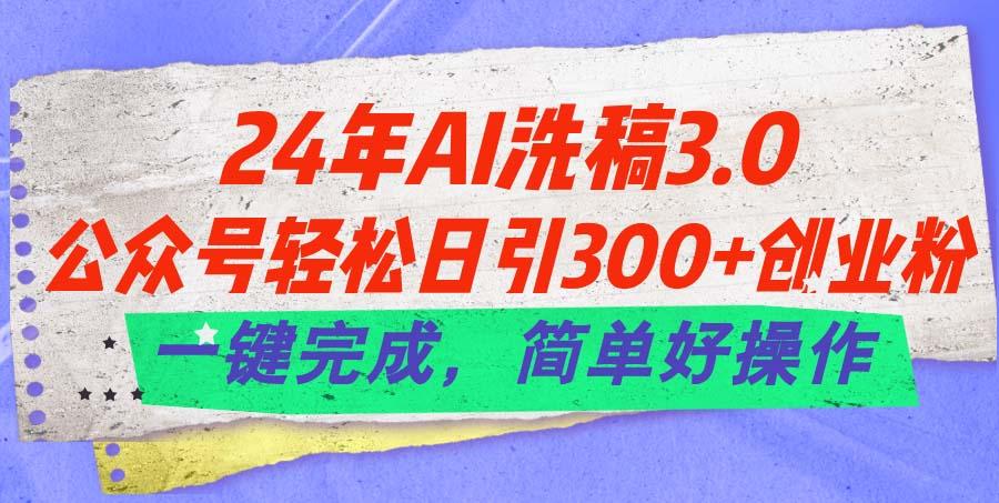 24年Ai洗稿3.0，公众号轻松日引300+创业粉，一键完成，简单好操作-木白网创