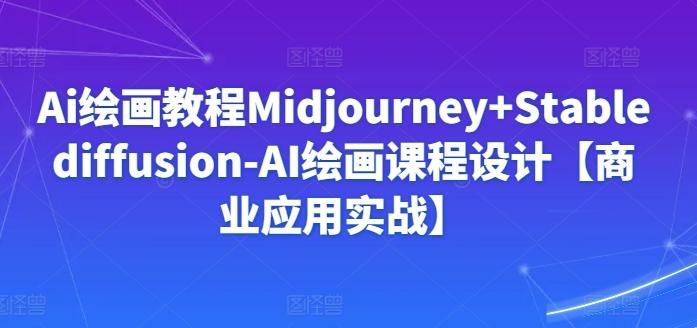 Ai绘画教程Midjourney+Stablediffusion-AI绘画课程设计【商业应用实战】-木白网创