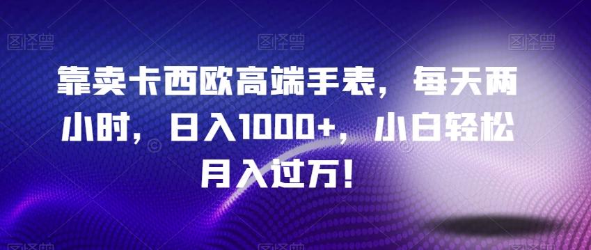 靠卖卡西欧高端手表，每天两小时，日入1000+，小白轻松月入过万！-木白网创