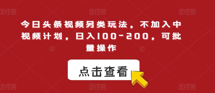 今日头条视频另类玩法，不加入中视频计划，日入100-200，可批量操作【揭秘】-木白网创