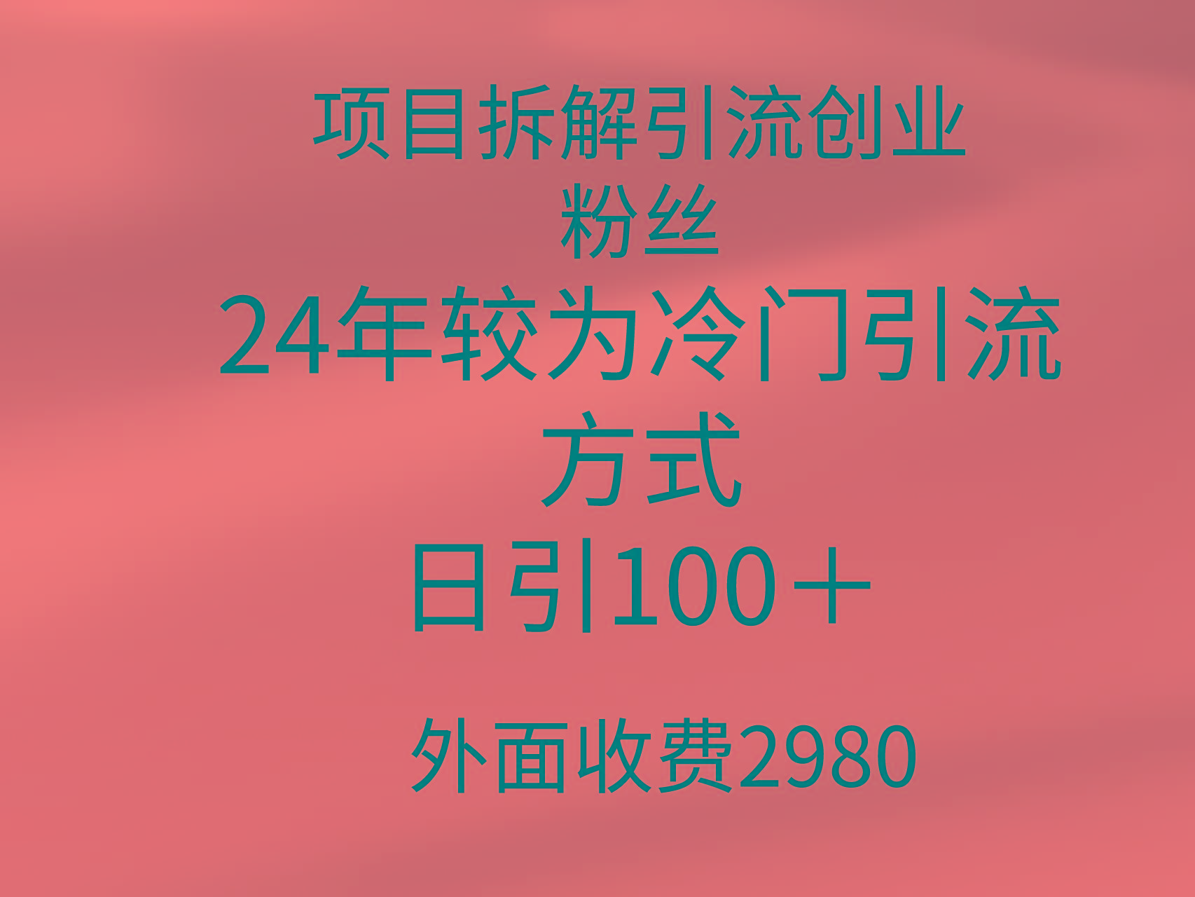 (9489期)项目拆解引流创业粉丝，24年较冷门引流方式，轻松日引100＋-木白网创
