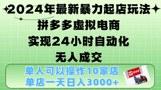 2024年最新暴力起店玩法，拼多多虚拟电商4.0，24小时实现自动化无人成交，单店月入3000+【揭秘】-木白网创