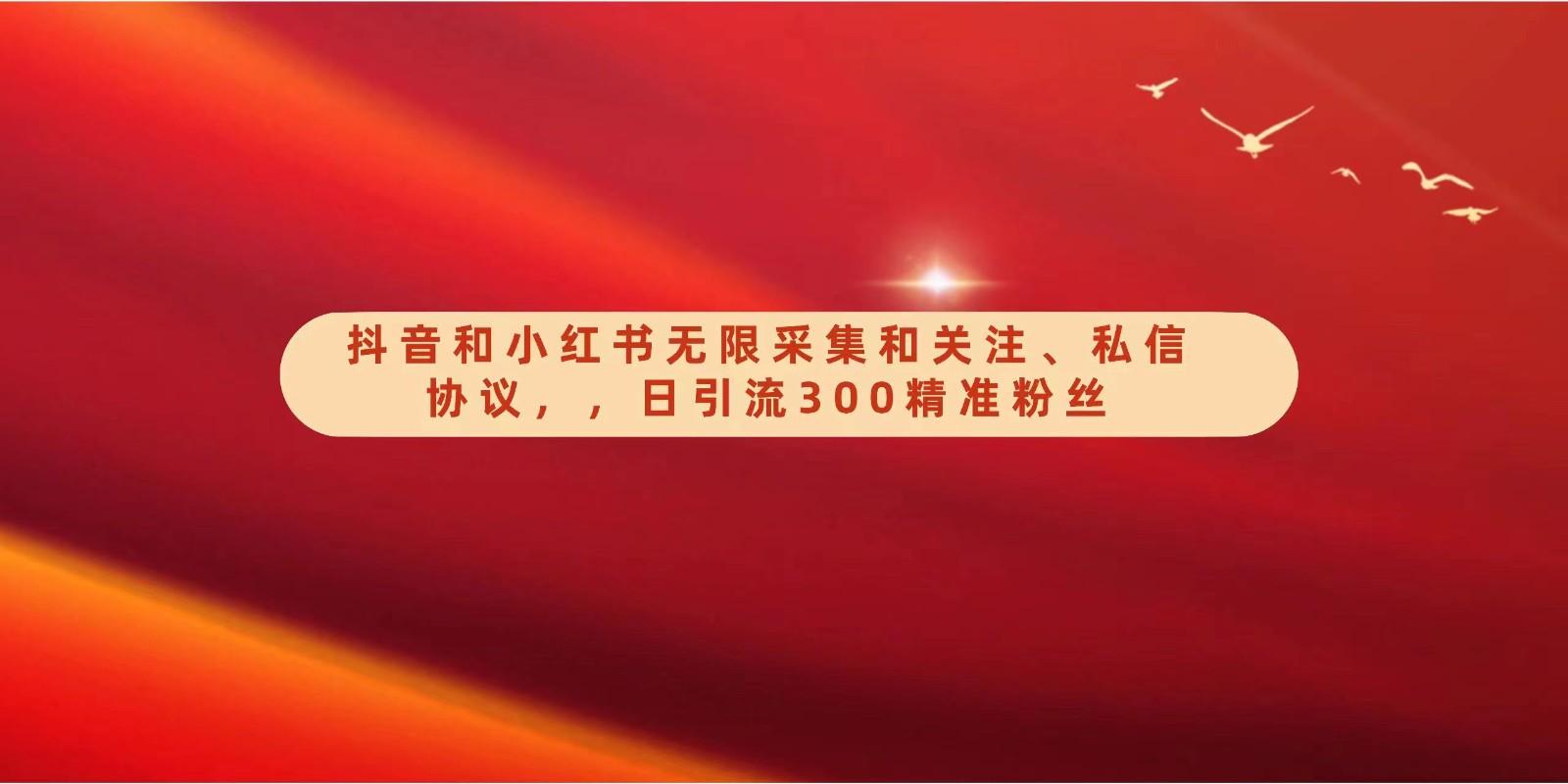 抖音和小红书无限采集和关注、私信协议，日引流300精准粉-木白网创