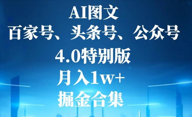 AI图文，头条号，百家号，公众号，4.0特别版，月入1w+，掘金合集-木白网创