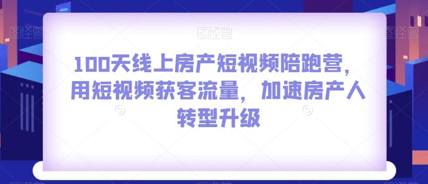 100天线上房产短视频陪跑营，用短视频获客流量，加速房产人转型升级-木白网创