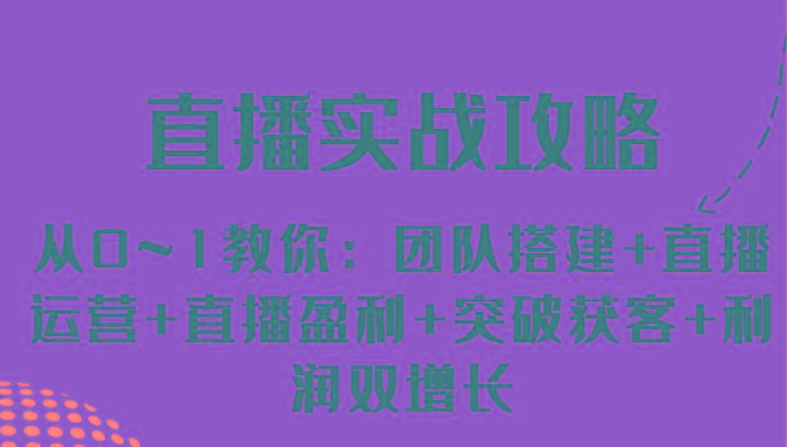 直播实战攻略 从0~1教你：团队搭建+直播运营+直播盈利+突破获客+利润双增长-木白网创