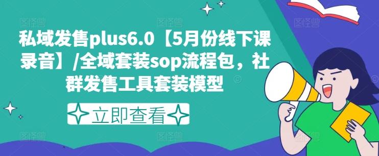 私域发售plus6.0【5月份线下课录音】/全域套装sop流程包，社群发售工具套装模型-木白网创