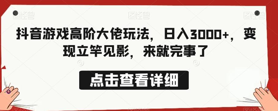 抖音游戏高阶大佬玩法，日入3000+，变现立竿见影，来就完事了-木白网创