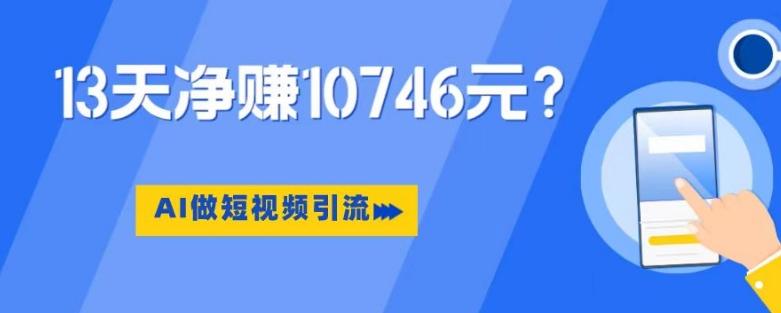 利用AI做短视频引流，卖398的虚拟产品，13天净赚10746元？-木白网创